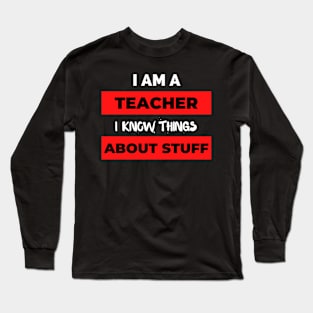 I'm A Teacher, I Know Things About Stuff ! Long Sleeve T-Shirt
